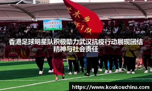 香港足球明星队积极助力武汉抗疫行动展现团结精神与社会责任