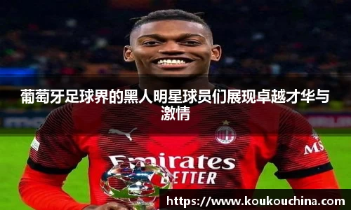 葡萄牙足球界的黑人明星球员们展现卓越才华与激情