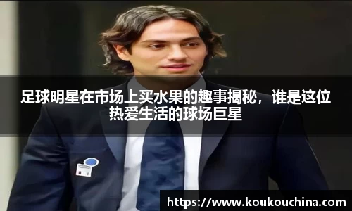 足球明星在市场上买水果的趣事揭秘，谁是这位热爱生活的球场巨星